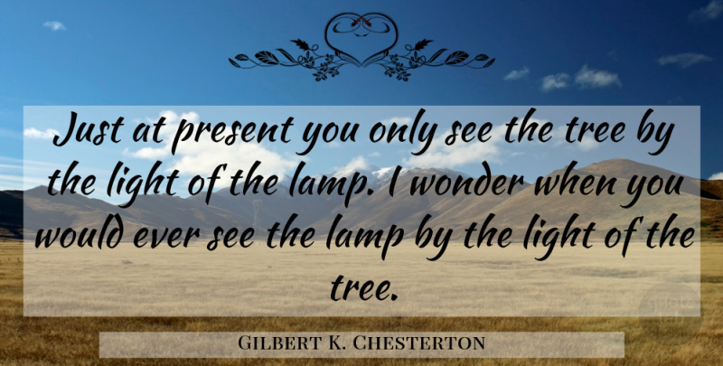 Gilbert K. Chesterton Quote About Light, Tree, Lamps: Just At Present You Only...
