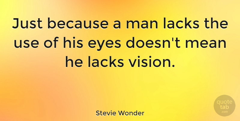 Stevie Wonder Quote About Music, Mean, Eye: Just Because A Man Lacks...