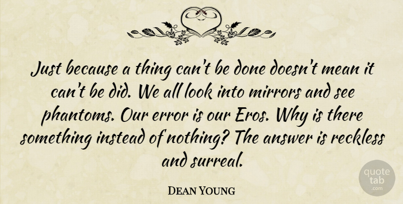 Dean Young Quote About Mean, Errors, Mirrors: Just Because A Thing Cant...