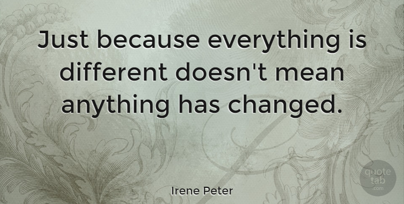 Irene Peter Quote About Change: Just Because Everything Is Different...