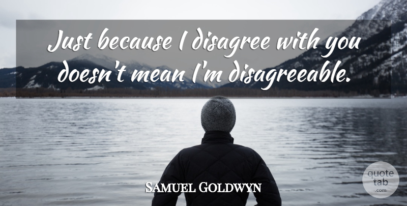 Samuel Goldwyn Quote About Mean, Disagree, Disagreeable: Just Because I Disagree With...