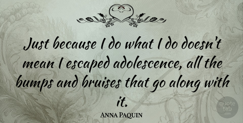 Anna Paquin Quote About Mean, Bruises, Bumps: Just Because I Do What...