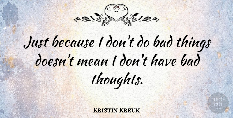 Kristin Kreuk Quote About Mean Girls, Bad Thoughts, Bad Things: Just Because I Dont Do...