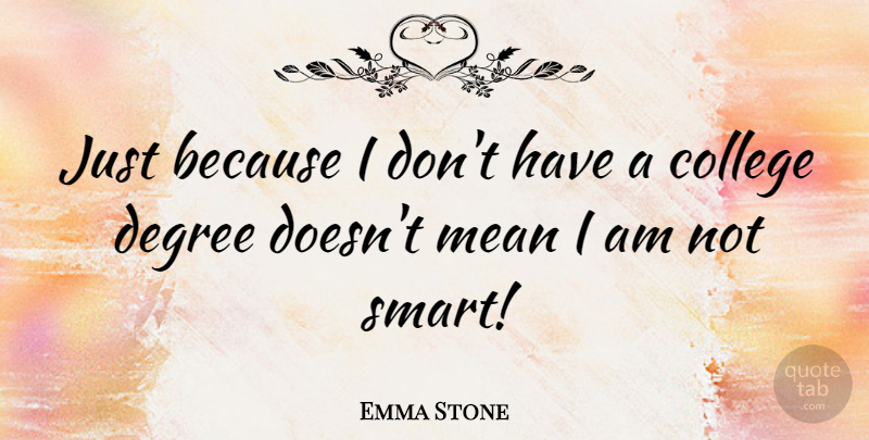Emma Stone Quote About Smart, Mean, College: Just Because I Dont Have...