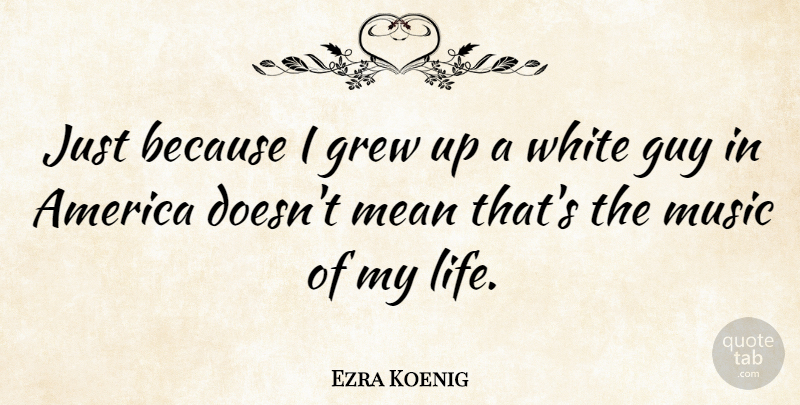 Ezra Koenig Quote About America, Grew, Guy, Life, Music: Just Because I Grew Up...