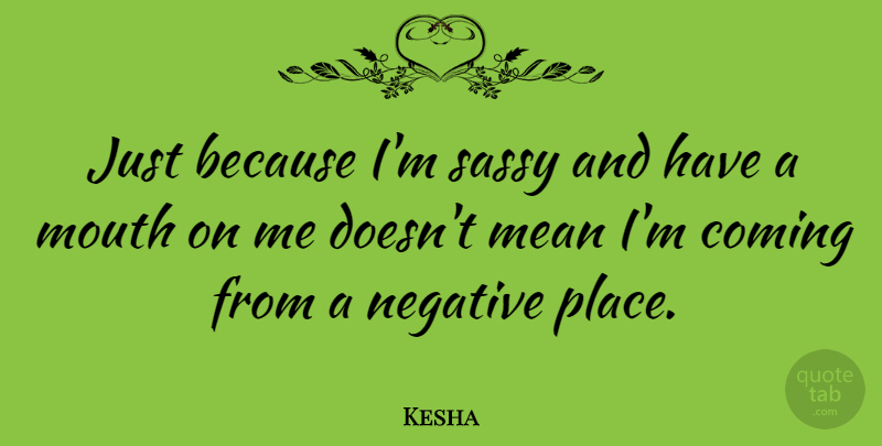 Kesha Quote About Mean, Sassy, Negative: Just Because Im Sassy And...
