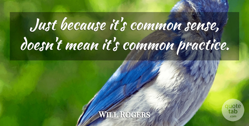 Will Rogers Quote About Mean, Practice, Common Sense: Just Because Its Common Sense...