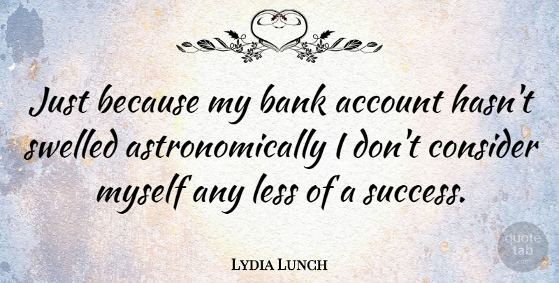 Lydia Lunch Quote About Bank Accounts, Considerate, Be Considerate: Just Because My Bank Account...