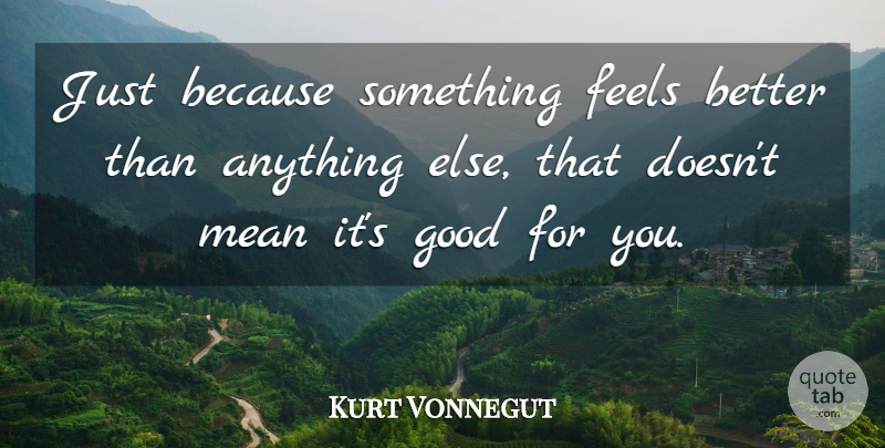 Kurt Vonnegut Quote About Mean, Feel Better, Feels: Just Because Something Feels Better...
