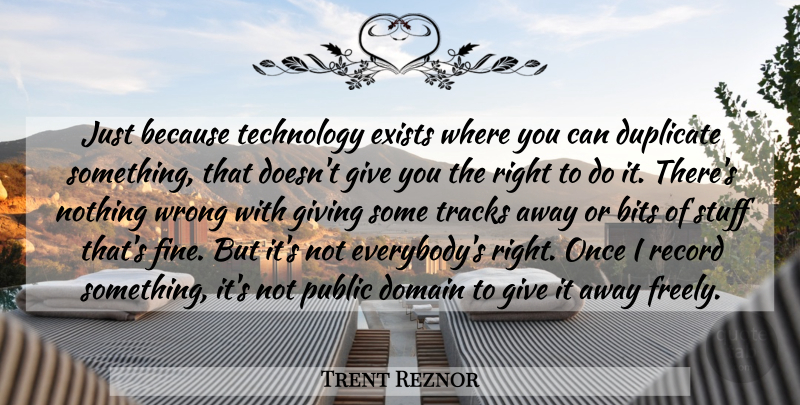 Trent Reznor Quote About Bits, Domain, Duplicate, Exists, Giving: Just Because Technology Exists Where...