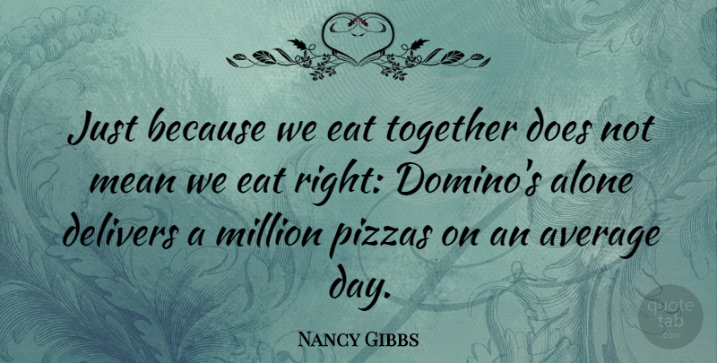 Nancy Gibbs Quote About Alone, Average, Eat, Mean, Million: Just Because We Eat Together...