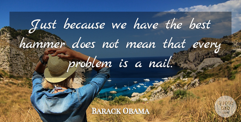 Barack Obama Quote About Mean, Doe, Hammers: Just Because We Have The...