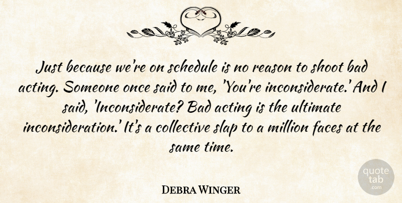 Debra Winger Quote About Acting, Faces, Schedules: Just Because Were On Schedule...
