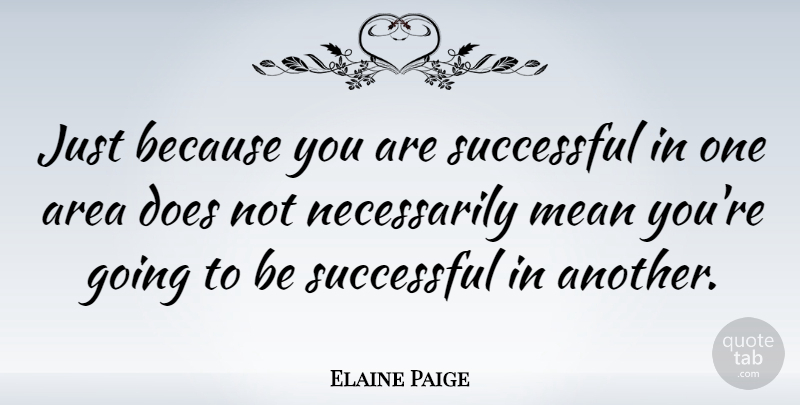 Elaine Paige Quote About Mean, Successful, Doe: Just Because You Are Successful...