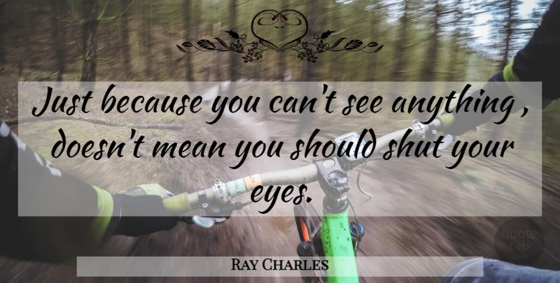 Ray Charles Quote About Eye, Mean, Should: Just Because You Cant See...