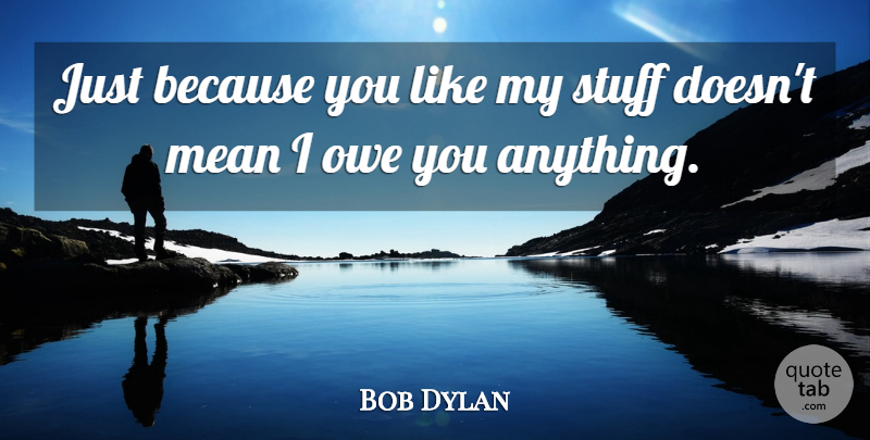 Bob Dylan Quote About Gratitude, Appreciation, Mean: Just Because You Like My...