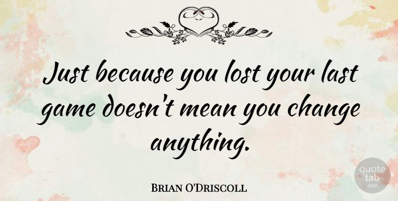 Brian O'Driscoll Quote About Change, Last, Mean: Just Because You Lost Your...
