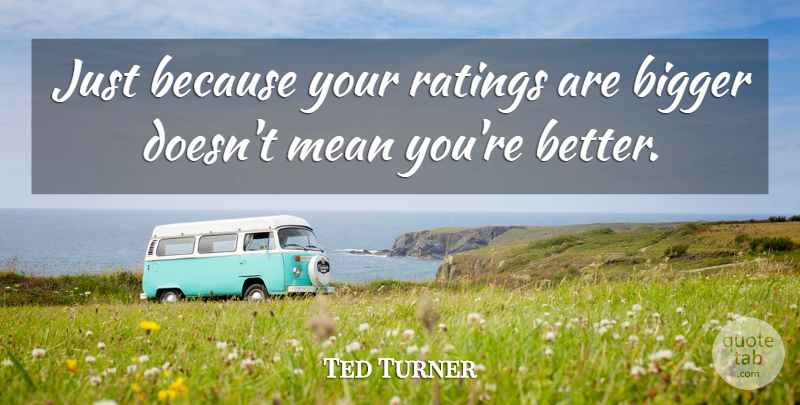 Ted Turner Quote About Mean, Economy, Bigger: Just Because Your Ratings Are...