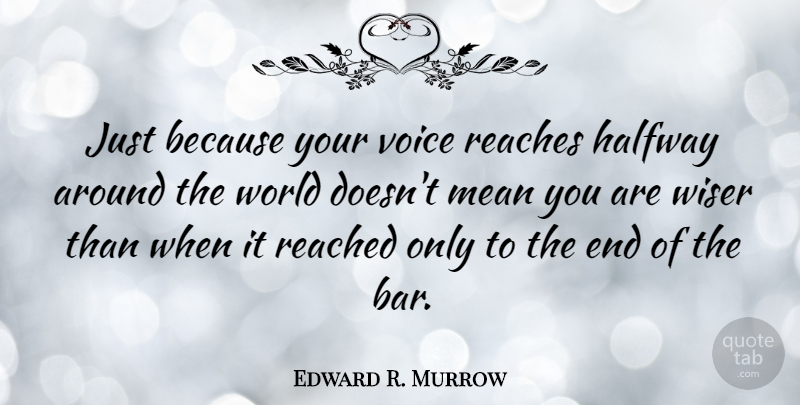 Edward R. Murrow Quote About Mean Girls, Wisdom, Voice: Just Because Your Voice Reaches...