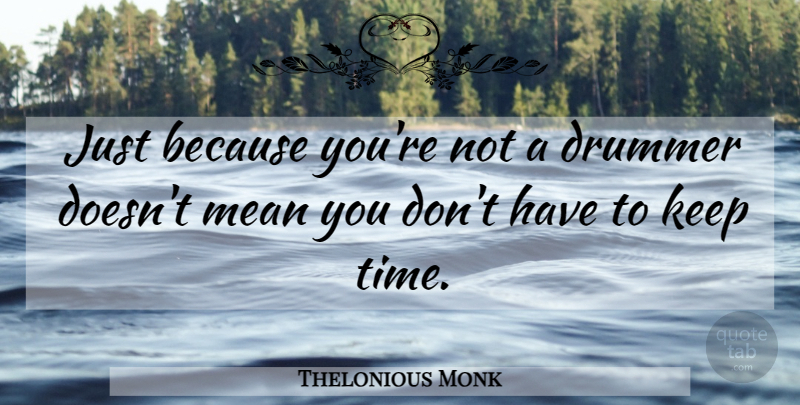 Thelonious Monk Quote About Mean, Jazz, Drummer: Just Because Youre Not A...