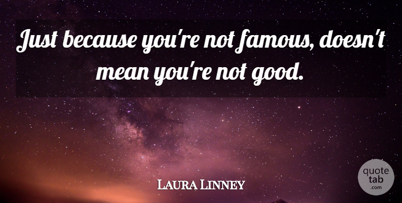 Laura Linney Quote About Famous, Good: Just Because Youre Not Famous...