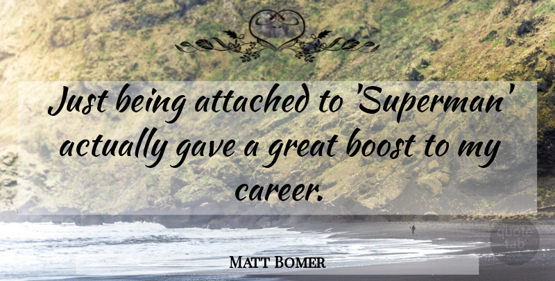 Matt Bomer Quote About Attached, Boost, Gave, Great: Just Being Attached To Superman...