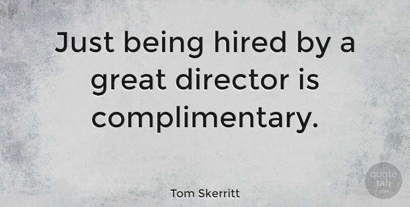 Tom Skerritt Quote About Directors, Just Being: Just Being Hired By A...