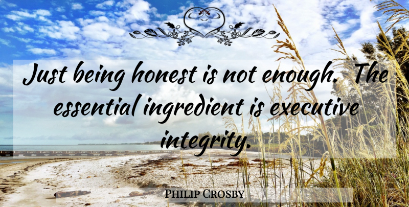 Philip Crosby Quote About Essential, Executive, Honest, Ingredient: Just Being Honest Is Not...