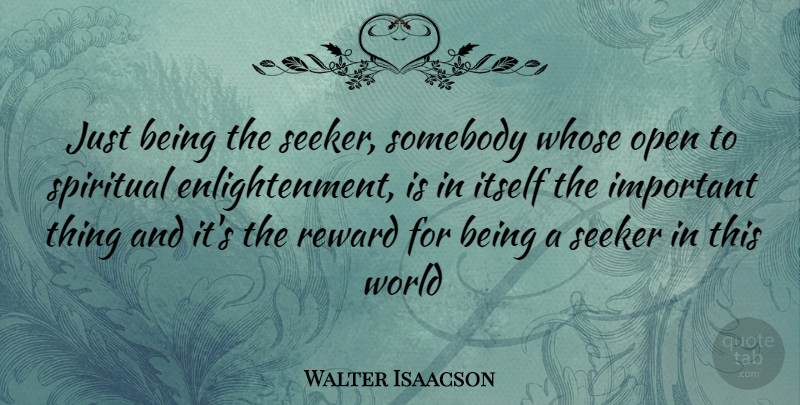 Walter Isaacson Quote About Spiritual, Enlightenment, Important: Just Being The Seeker Somebody...