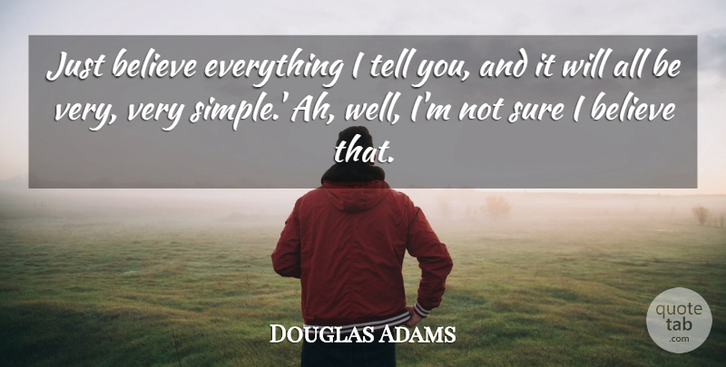Douglas Adams Quote About Believe, Simple, Not Sure: Just Believe Everything I Tell...