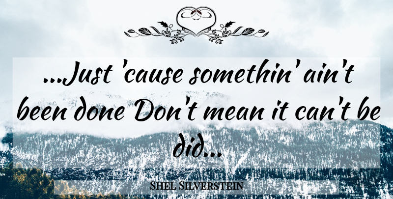 Shel Silverstein Quote About Life Lesson, Mean, Causes: Just Cause Somethin Aint Been...