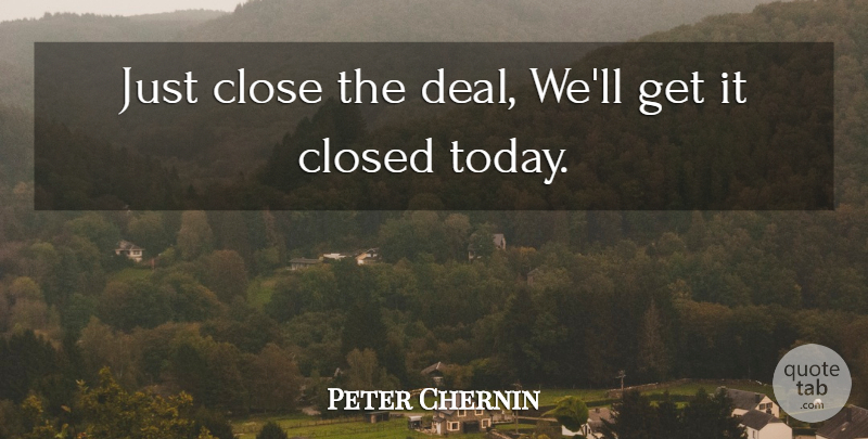 Peter Chernin Quote About Close, Closed: Just Close The Deal Well...