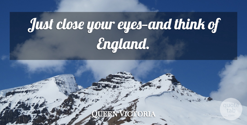 Queen Victoria Quote About Eye, Thinking, England: Just Close Your Eyesand Think...