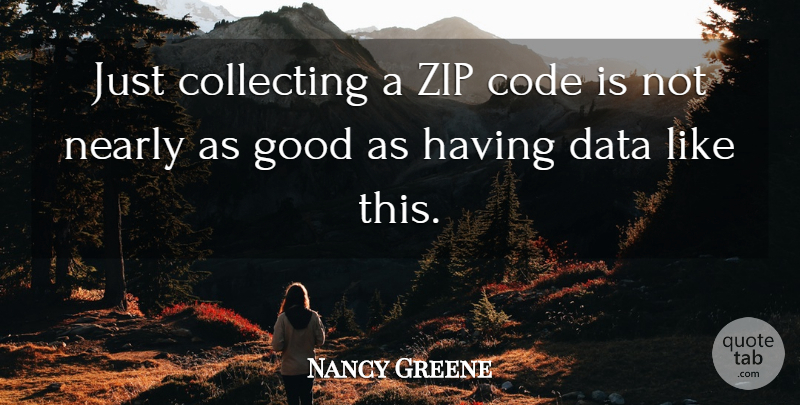 Nancy Greene Quote About Code, Collecting, Data, Good, Nearly: Just Collecting A Zip Code...