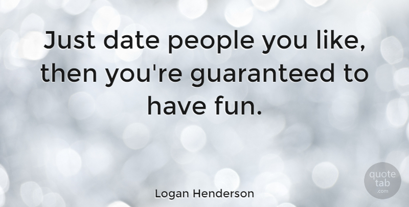 Logan Henderson Quote About Fun, People, Having Fun: Just Date People You Like...