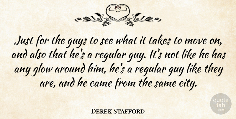 Derek Stafford Quote About Came, Glow, Guys, Move, Regular: Just For The Guys To...