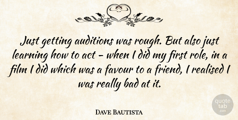 Dave Bautista Quote About Auditions, Bad, Favour, Learning, Realised: Just Getting Auditions Was Rough...