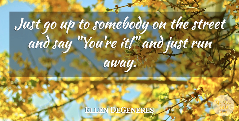 Ellen DeGeneres Quote About American Comedian, Run, Somebody, Street: Just Go Up To Somebody...