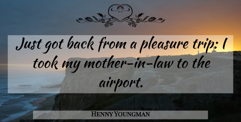 Henny Youngman Quote About Inspirational, Funny, Family: Just Got Back From A...