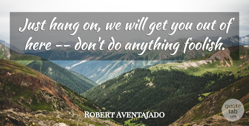 Robert Aventajado Quote About Hang: Just Hang On We Will...