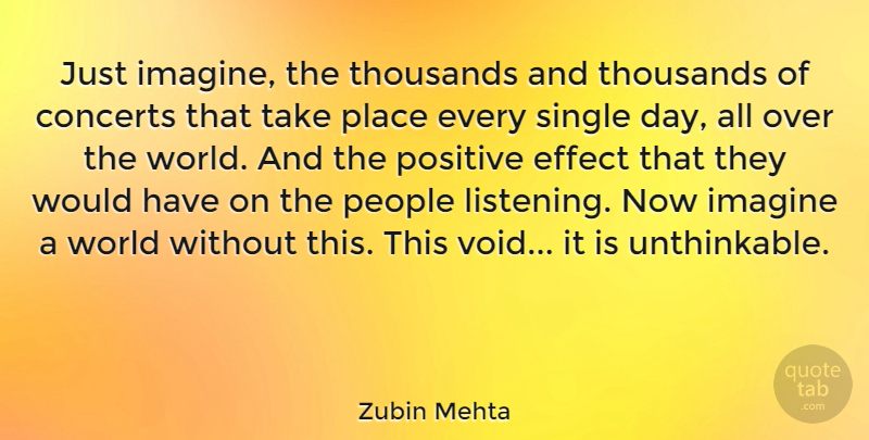 Zubin Mehta Quote About Concerts, Effect, Imagine, People, Positive: Just Imagine The Thousands And...