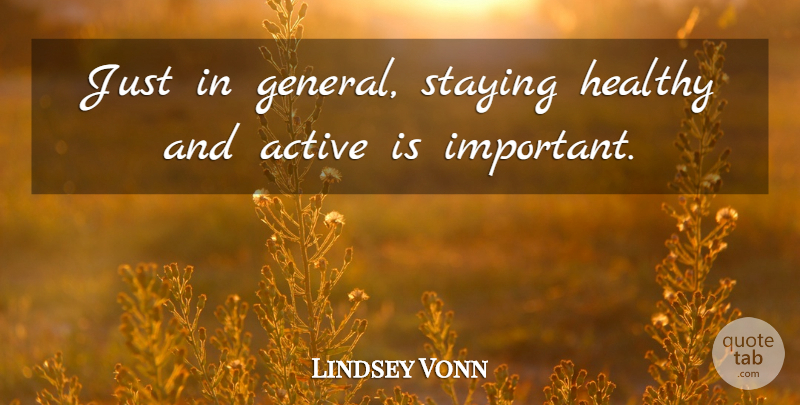 Lindsey Vonn Quote About Healthy, Important, Active: Just In General Staying Healthy...