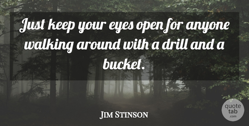 Jim Stinson Quote About Anyone, Drill, Eyes, Open, Walking: Just Keep Your Eyes Open...