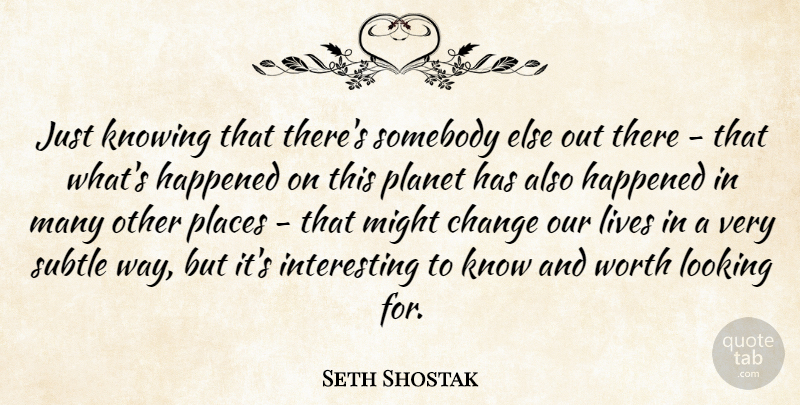 Seth Shostak Quote About Change, Happened, Knowing, Lives, Might: Just Knowing That Theres Somebody...