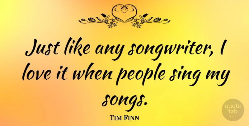 Tim Finn Quote About Song, People, Songwriters: Just Like Any Songwriter I...