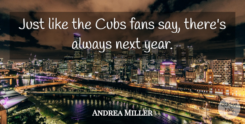 Andrea Miller Quote About Cubs, Fans, Next: Just Like The Cubs Fans...