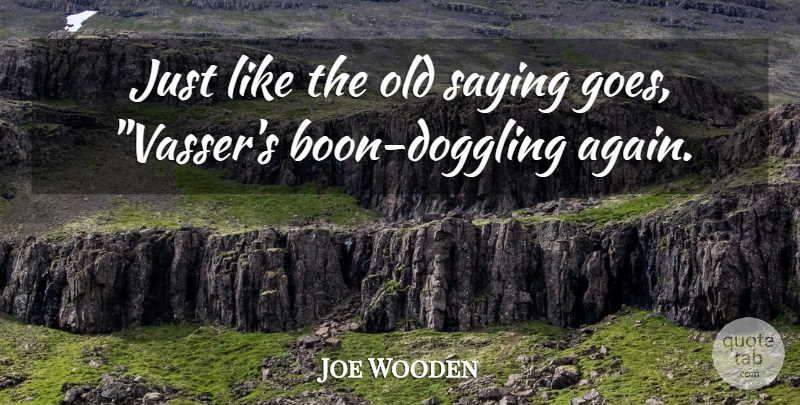 Joe Wooden Quote About Saying: Just Like The Old Saying...