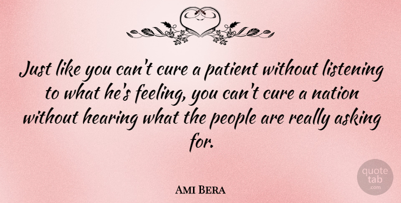 Ami Bera Quote About Asking, Cure, Hearing, Patient, People: Just Like You Cant Cure...
