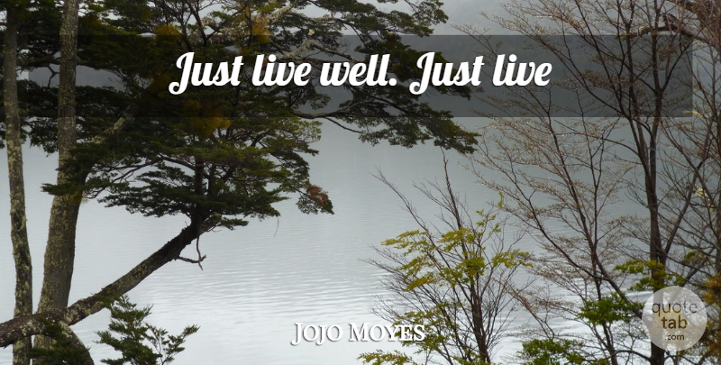 Jojo Moyes Quote About Just Live, Live Well, Wells: Just Live Well Just Live...