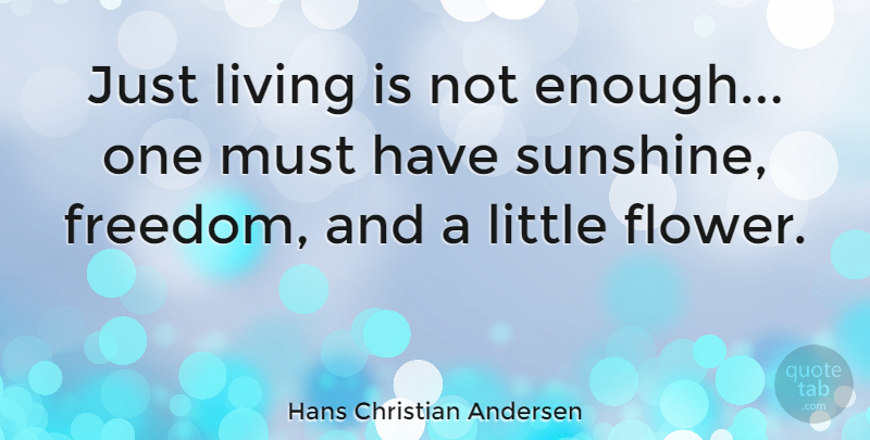 Hans Christian Andersen Quote About Nature, Flower, Philosophical: Just Living Is Not Enough...